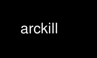 Run arckill in OnWorks free hosting provider over Ubuntu Online, Fedora Online, Windows online emulator or MAC OS online emulator