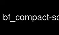 Run bf_compact-sqlite in OnWorks free hosting provider over Ubuntu Online, Fedora Online, Windows online emulator or MAC OS online emulator