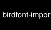 birdfont-import را در ارائه دهنده هاست رایگان OnWorks از طریق Ubuntu Online، Fedora Online، شبیه ساز آنلاین ویندوز یا شبیه ساز آنلاین MAC OS اجرا کنید.