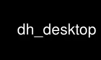 Run dh_desktop in OnWorks free hosting provider over Ubuntu Online, Fedora Online, Windows online emulator or MAC OS online emulator