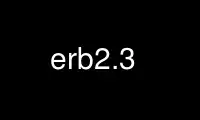 Run erb2.3 in OnWorks free hosting provider over Ubuntu Online, Fedora Online, Windows online emulator or MAC OS online emulator