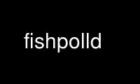 Run fishpolld in OnWorks free hosting provider over Ubuntu Online, Fedora Online, Windows online emulator or MAC OS online emulator