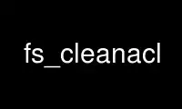 Run fs_cleanacl in OnWorks free hosting provider over Ubuntu Online, Fedora Online, Windows online emulator or MAC OS online emulator