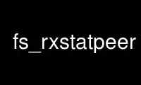 Run fs_rxstatpeer in OnWorks free hosting provider over Ubuntu Online, Fedora Online, Windows online emulator or MAC OS online emulator