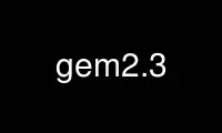 Run gem2.3 in OnWorks free hosting provider over Ubuntu Online, Fedora Online, Windows online emulator or MAC OS online emulator