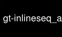 Run gt-inlineseq_add in OnWorks free hosting provider over Ubuntu Online, Fedora Online, Windows online emulator or MAC OS online emulator