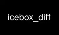 উবুন্টু অনলাইন, ফেডোরা অনলাইন, উইন্ডোজ অনলাইন এমুলেটর বা MAC OS অনলাইন এমুলেটরের মাধ্যমে OnWorks ফ্রি হোস্টিং প্রদানকারীতে icebox_diff চালান