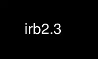 Run irb2.3 in OnWorks free hosting provider over Ubuntu Online, Fedora Online, Windows online emulator or MAC OS online emulator