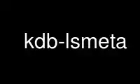 ແລ່ນ kdb-lsmeta ໃນ OnWorks ຜູ້ໃຫ້ບໍລິການໂຮດຕິ້ງຟຣີຜ່ານ Ubuntu Online, Fedora Online, Windows online emulator ຫຼື MAC OS online emulator