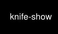Run knife-show in OnWorks free hosting provider over Ubuntu Online, Fedora Online, Windows online emulator or MAC OS online emulator