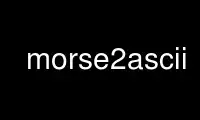 Run morse2ascii in OnWorks free hosting provider over Ubuntu Online, Fedora Online, Windows online emulator or MAC OS online emulator