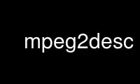 Run mpeg2desc in OnWorks free hosting provider over Ubuntu Online, Fedora Online, Windows online emulator or MAC OS online emulator