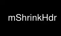 Run mShrinkHdr in OnWorks free hosting provider over Ubuntu Online, Fedora Online, Windows online emulator or MAC OS online emulator