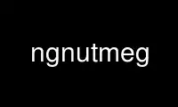Run ngnutmeg in OnWorks free hosting provider over Ubuntu Online, Fedora Online, Windows online emulator or MAC OS online emulator