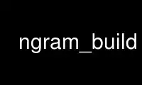 Run ngram_build in OnWorks free hosting provider over Ubuntu Online, Fedora Online, Windows online emulator or MAC OS online emulator