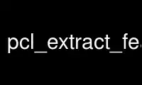 Run pcl_extract_feature in OnWorks free hosting provider over Ubuntu Online, Fedora Online, Windows online emulator or MAC OS online emulator