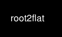 root2flat را در ارائه دهنده هاست رایگان OnWorks از طریق Ubuntu Online، Fedora Online، شبیه ساز آنلاین ویندوز یا شبیه ساز آنلاین MAC OS اجرا کنید.