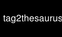 Run tag2thesaurusp in OnWorks free hosting provider over Ubuntu Online, Fedora Online, Windows online emulator or MAC OS online emulator