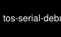 Run tos-serial-debug in OnWorks free hosting provider over Ubuntu Online, Fedora Online, Windows online emulator or MAC OS online emulator