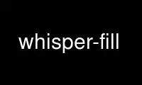 Execute whisper-fill no provedor de hospedagem gratuita OnWorks no Ubuntu Online, Fedora Online, emulador online do Windows ou emulador online do MAC OS